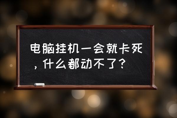 电脑死机了什么都动不了怎么办 电脑挂机一会就卡死，什么都动不了？