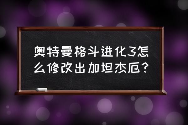 奥特曼格斗进化3坦杰厄怎么获得 奥特曼格斗进化3怎么修改出加坦杰厄？