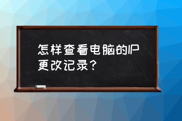 英文版w10怎么修改ip地址 怎样查看电脑的IP更改记录？