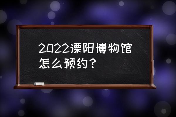 溧阳科目三第一考场考试全过程 2022溧阳博物馆怎么预约？