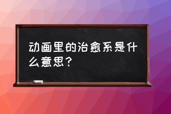 画风唯美治愈系暖心动漫 动画里的治愈系是什么意思？