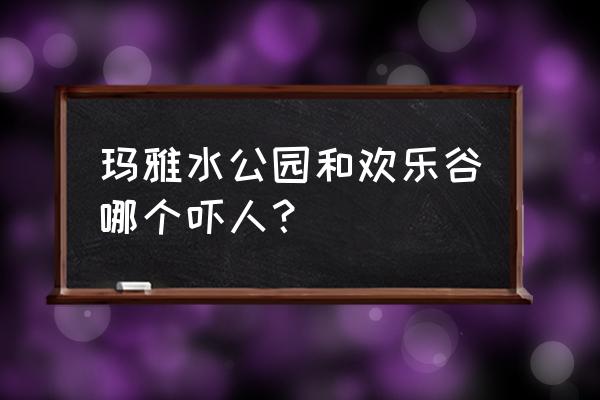 玛雅水公园最好玩的项目 玛雅水公园和欢乐谷哪个吓人？