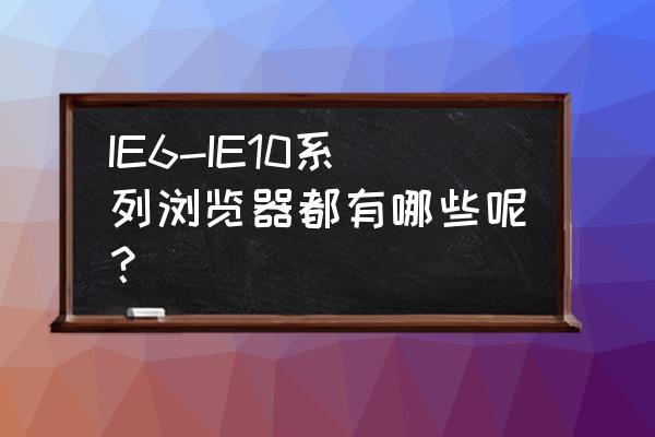 电脑ie浏览器的缺点 IE6-IE10系列浏览器都有哪些呢？