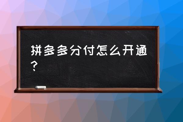 微信上的分付怎样开通 拼多多分付怎么开通？