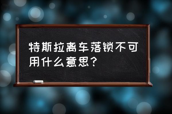 汽车离车不自动落锁是什么原因 特斯拉离车落锁不可用什么意思？