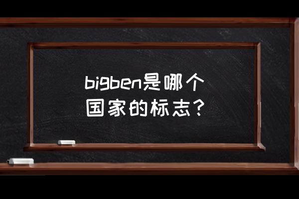 哪个国家可以看到大本钟 bigben是哪个国家的标志？