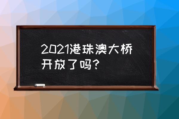 港珠澳大桥参观方法 2021港珠澳大桥开放了吗？