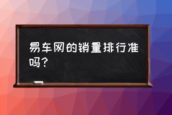 易车榜在哪里看 易车网的销量排行准吗？