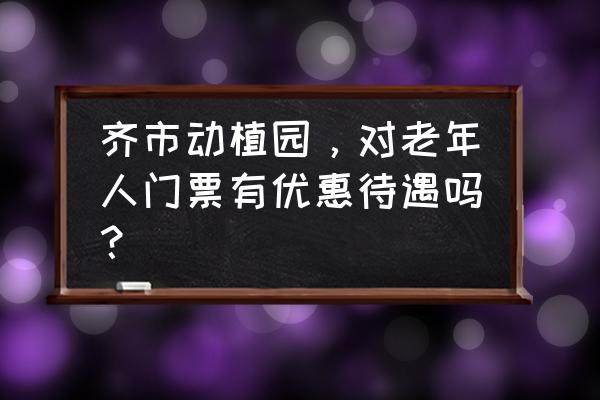 龙沙动植物园门票包含什么 齐市动植园，对老年人门票有优惠待遇吗？