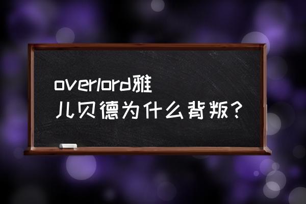 300英雄雅儿贝德出装 overlord雅儿贝德为什么背叛？