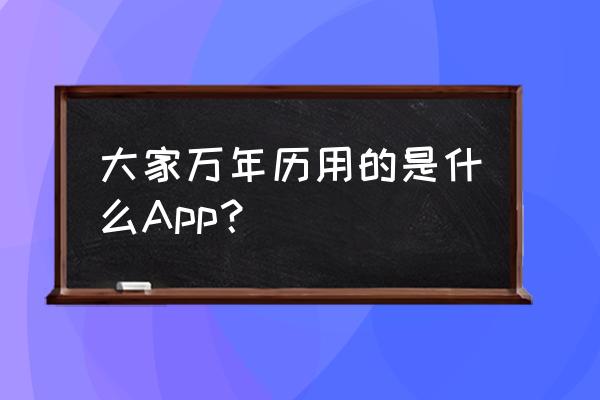 中华万年历怎么找账号 大家万年历用的是什么App？