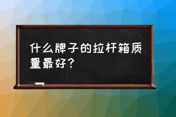 最耐用的行李箱牌子排名 什么牌子的拉杆箱质量最好？