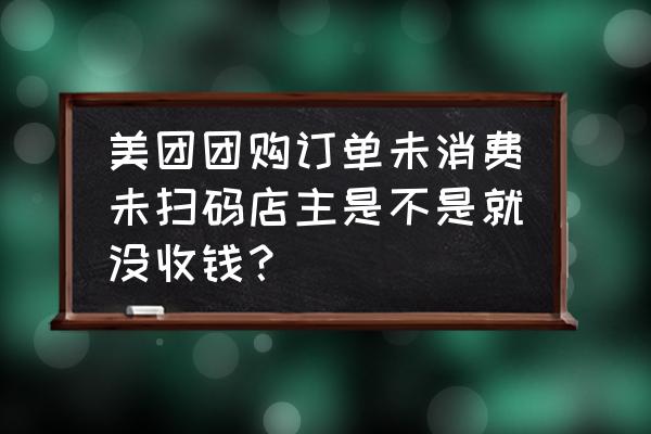 美团订单怎么微信群收款 美团团购订单未消费未扫码店主是不是就没收钱？