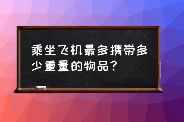 乘坐飞机个人限带行李重量是多少 乘坐飞机最多携带多少重量的物品？