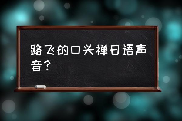 海贼王日语版电子书 路飞的口头禅日语声音？