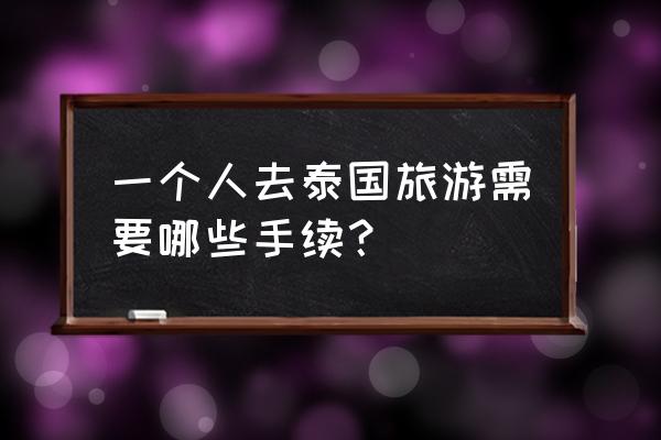 去泰国旅游需要办哪些证件和手续 一个人去泰国旅游需要哪些手续？