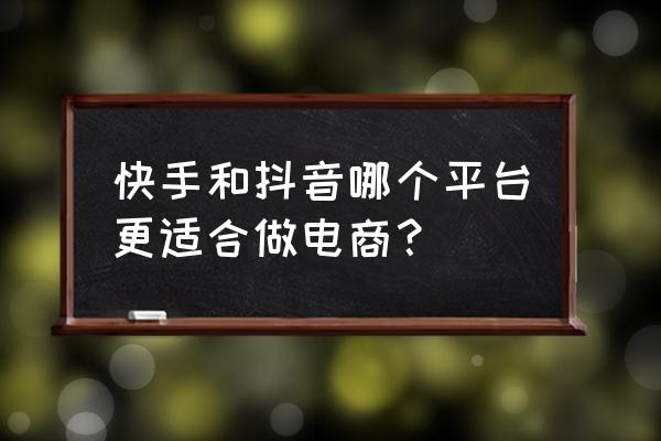 怎样在抖音地点添加携程 快手和抖音哪个平台更适合做电商？