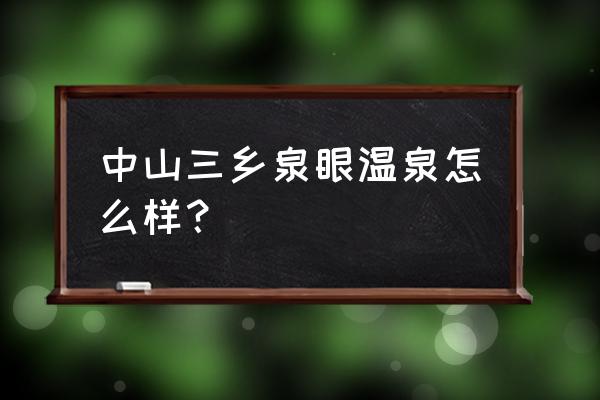 最新中山天和温泉度假村预订 中山三乡泉眼温泉怎么样？