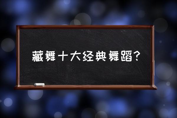 来康定遇见你心中的美好 藏舞十大经典舞蹈？