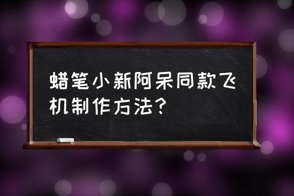 如何自己制作蜡笔小新 蜡笔小新阿呆同款飞机制作方法？