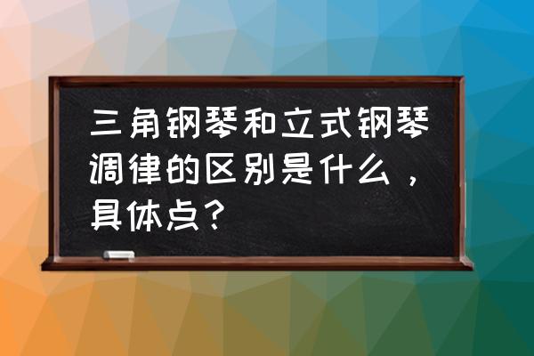 怎么折立体三角钢琴 三角钢琴和立式钢琴调律的区别是什么，具体点？