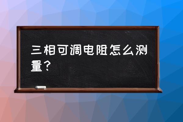 可调式高压数字兆欧表操作步骤 三相可调电阻怎么测量？