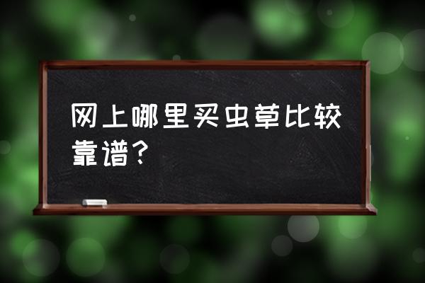 西藏那曲虫草有标准吗 网上哪里买虫草比较靠谱？