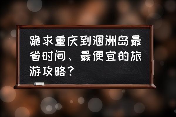 游轮便宜攻略推荐一下 跪求重庆到涠洲岛最省时间、最便宜的旅游攻略？