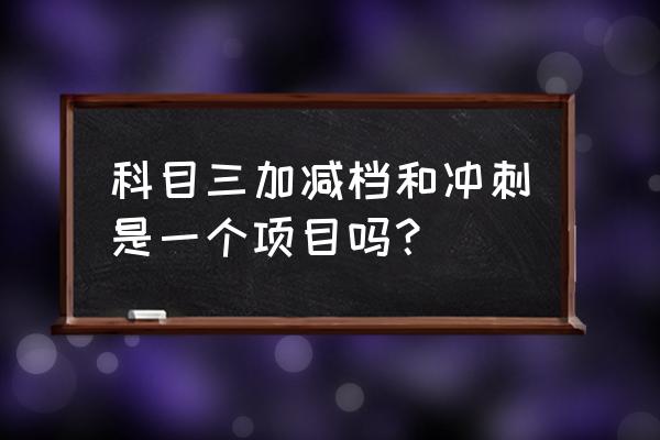 小车加减档只看时速表就可以了吗 科目三加减档和冲刺是一个项目吗？