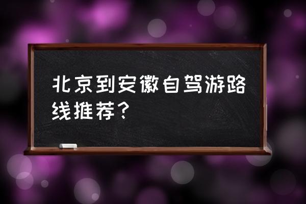 安徽出发自驾游最佳的地方 北京到安徽自驾游路线推荐？