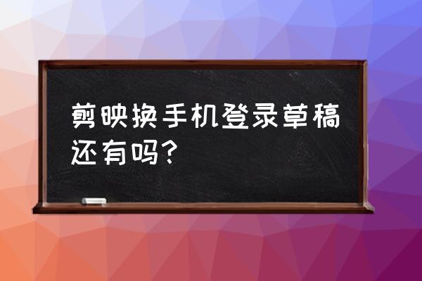 剪映用过的模板在哪里找 剪映换手机登录草稿还有吗？