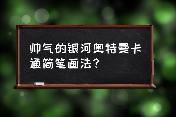 奥特之王怎么画简单又霸气 帅气的银河奥特曼卡通简笔画法？