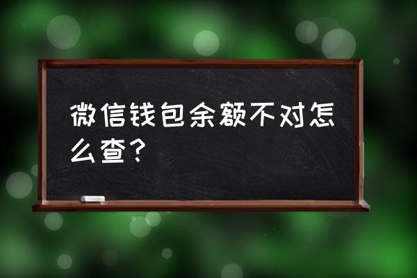 微信钱包怎么看出来多少钱 微信钱包余额不对怎么查？