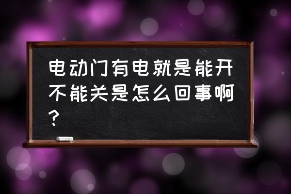 电动门故障及处理方法能下不能上 电动门有电就是能开不能关是怎么回事啊？