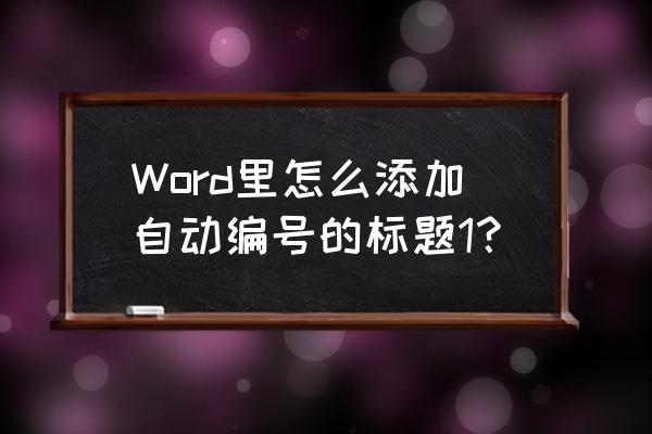 word中如何设置标题自动编号 Word里怎么添加自动编号的标题1？