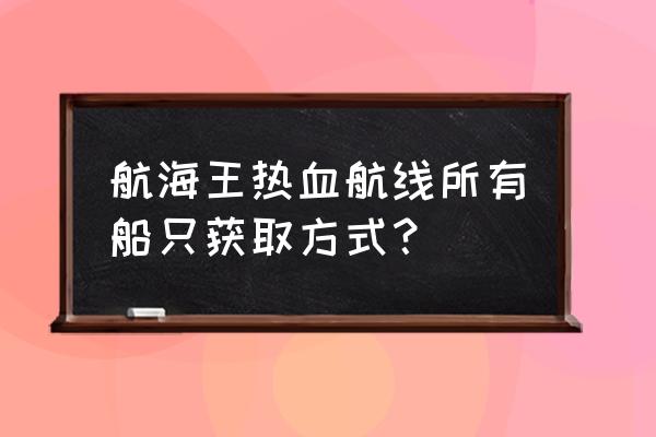 航海王热血航线梅丽号要怎么获得 航海王热血航线所有船只获取方式？