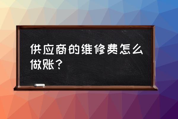 公司维修费怎么记账 供应商的维修费怎么做账？