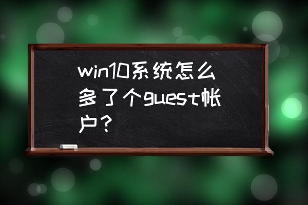 windows10怎么开启guest账号 win10系统怎么多了个guest帐户？