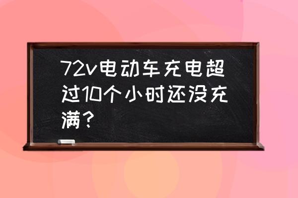 电池为什么充十几个小时都充不满 72v电动车充电超过10个小时还没充满？