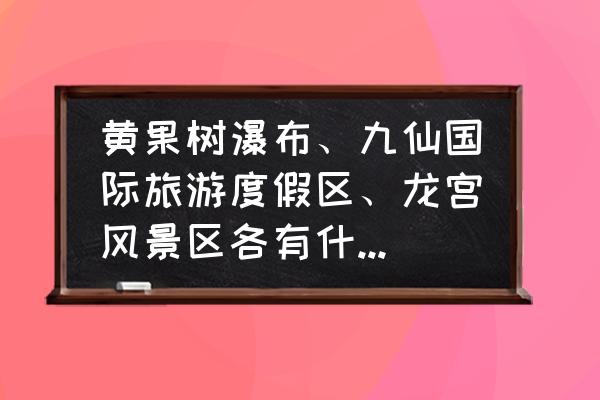 贵州九仙国际旅游度假区漂流 黄果树瀑布、九仙国际旅游度假区、龙宫风景区各有什么特色？