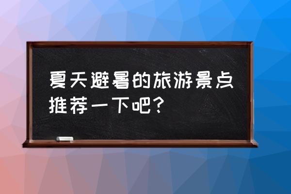 夏日避暑去哪里好玩 夏天避暑的旅游景点推荐一下吧？