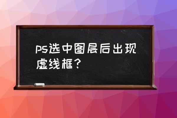 怎么隐藏选区的虚线 ps选中图层后出现虚线框？