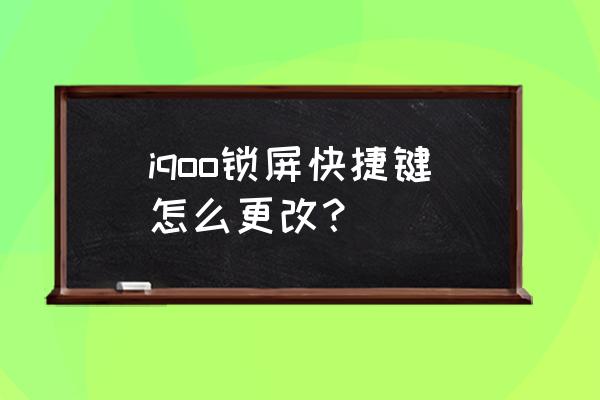 iqoo图案锁屏怎么设置 iqoo锁屏快捷键怎么更改？