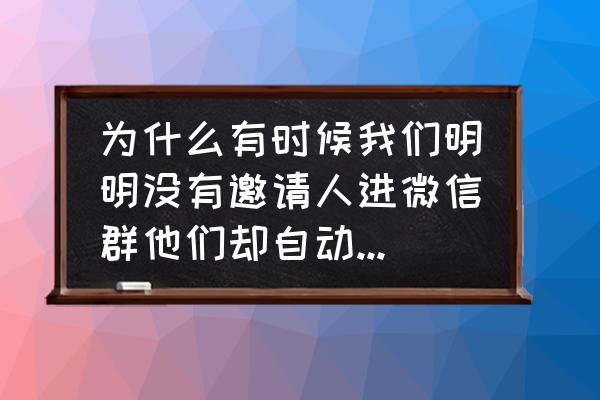 微信怎么建群邀请码 为什么有时候我们明明没有邀请人进微信群他们却自动邀请人进群而且还说是二维码分享的？