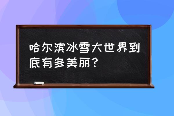 哈尔滨冰雪旅游有什么好玩的 哈尔滨冰雪大世界到底有多美丽？