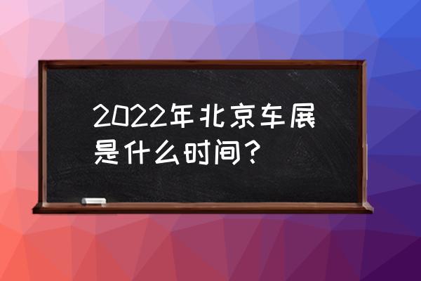 明年北京车展时间表 2022年北京车展是什么时间？