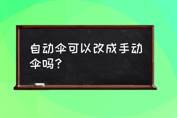 如何把自动伞改装成普通伞 自动伞可以改成手动伞吗？