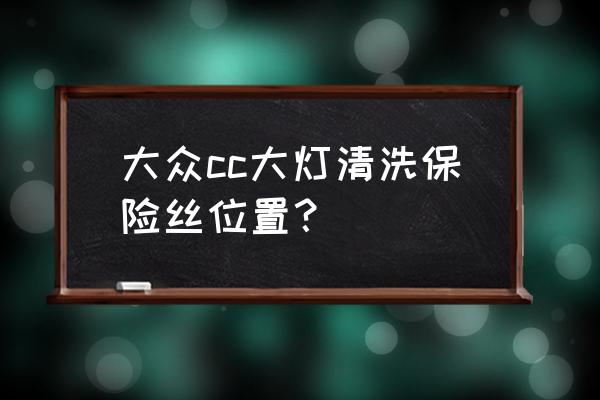 大众cc保险丝位置图 大众cc大灯清洗保险丝位置？