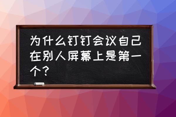 钉钉怎么留下会议记录照片 为什么钉钉会议自己在别人屏幕上是第一个？