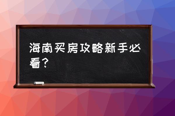 琼中自由行攻略最详细 海南买房攻略新手必看？